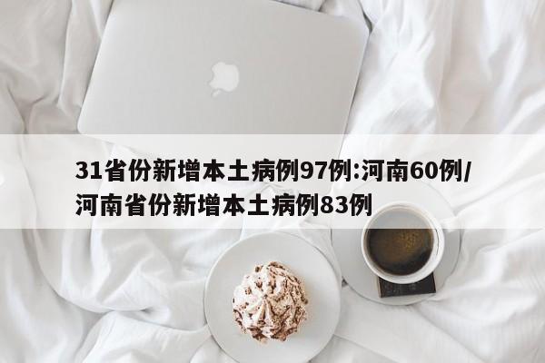 31省份新增本土病例97例:河南60例/河南省份新增本土病例83例