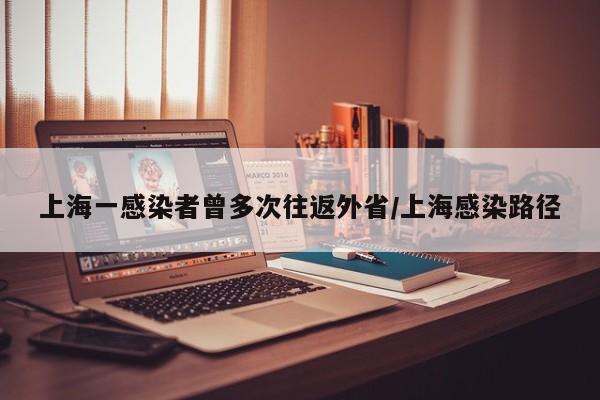 上海一感染者曾多次往返外省/上海感染路径