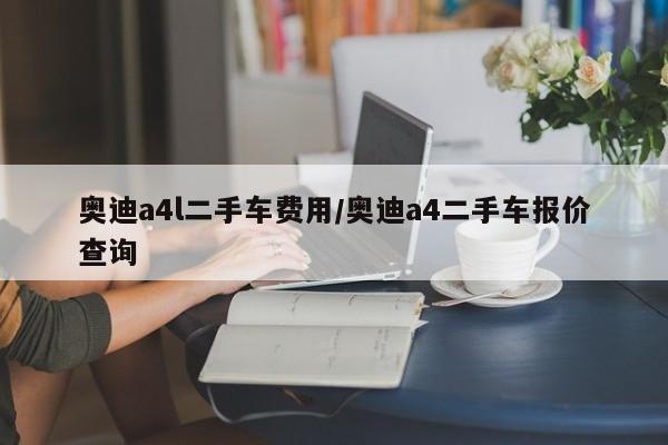 奥迪a4l二手车费用/奥迪a4二手车报价查询