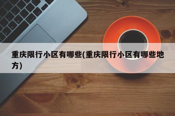 重庆限行小区有哪些(重庆限行小区有哪些地方)
