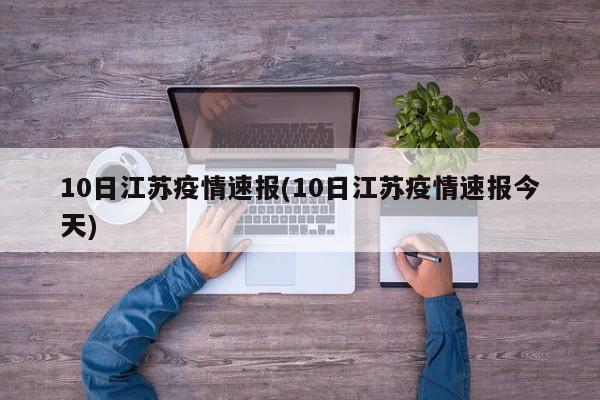 10日江苏疫情速报(10日江苏疫情速报今天)