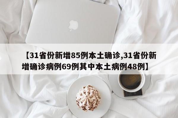 【31省份新增85例本土确诊,31省份新增确诊病例69例其中本土病例48例】