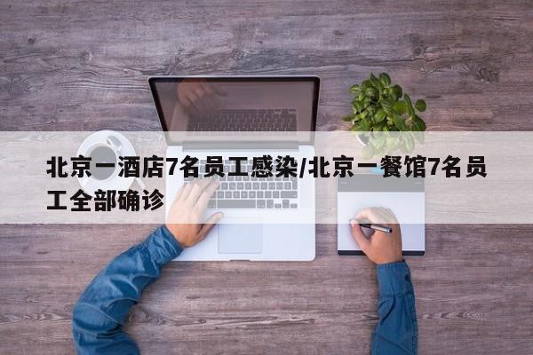 北京一酒店7名员工感染/北京一餐馆7名员工全部确诊