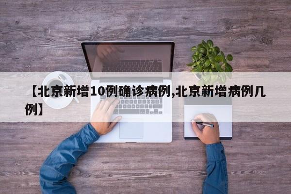 【北京新增10例确诊病例,北京新增病例几例】