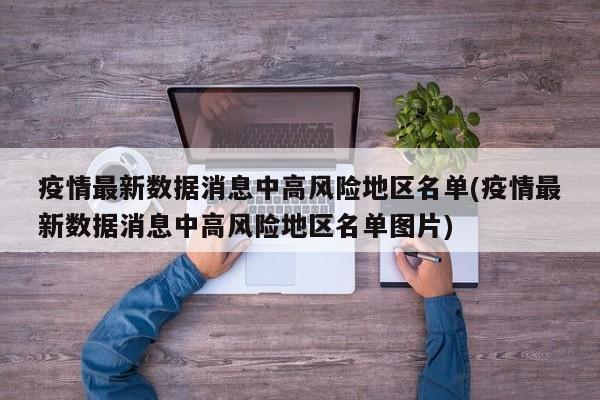 疫情最新数据消息中高风险地区名单(疫情最新数据消息中高风险地区名单图片)
