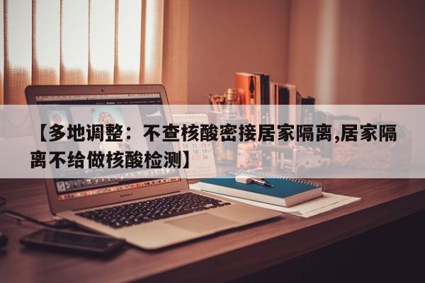 【多地调整：不查核酸密接居家隔离,居家隔离不给做核酸检测】