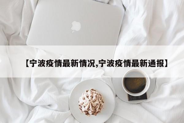 【宁波疫情最新情况,宁波疫情最新通报】