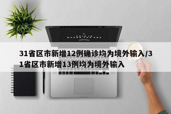 31省区市新增12例确诊均为境外输入/31省区市新增13例均为境外输入