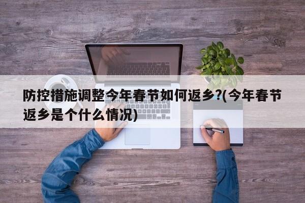 防控措施调整今年春节如何返乡?(今年春节返乡是个什么情况)