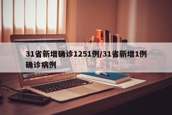 31省新增确诊1251例/31省新增1例确诊病例