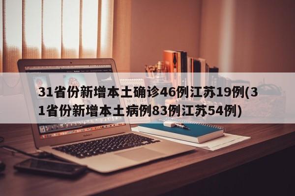 31省份新增本土确诊46例江苏19例(31省份新增本土病例83例江苏54例)