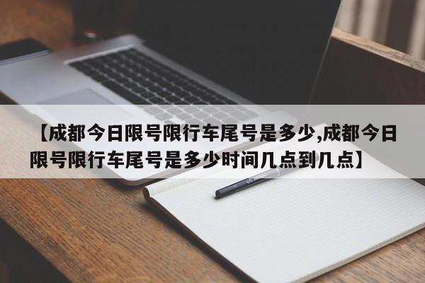 【成都今日限号限行车尾号是多少,成都今日限号限行车尾号是多少时间几点到几点】