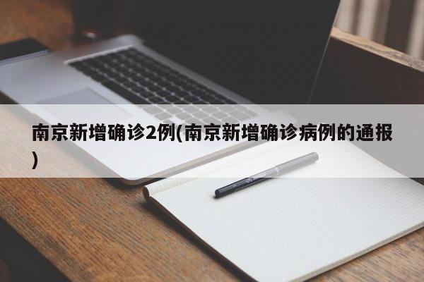 南京新增确诊2例(南京新增确诊病例的通报)