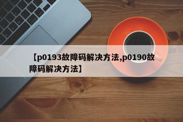 【p0193故障码解决方法,p0190故障码解决方法】