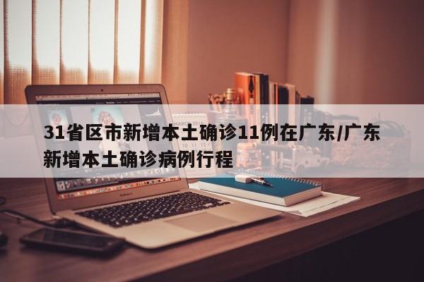 31省区市新增本土确诊11例在广东/广东新增本土确诊病例行程