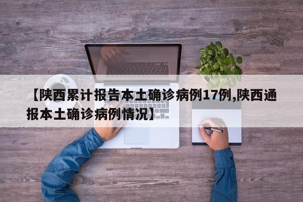 【陕西累计报告本土确诊病例17例,陕西通报本土确诊病例情况】