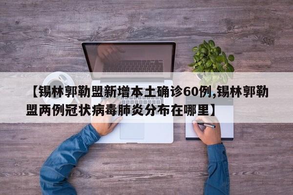 【锡林郭勒盟新增本土确诊60例,锡林郭勒盟两例冠状病毒肺炎分布在哪里】