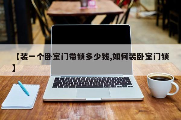 【装一个卧室门带锁多少钱,如何装卧室门锁】