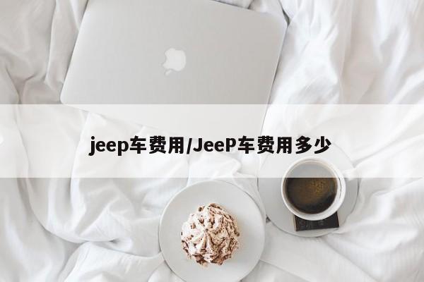 jeep车费用/JeeP车费用多少