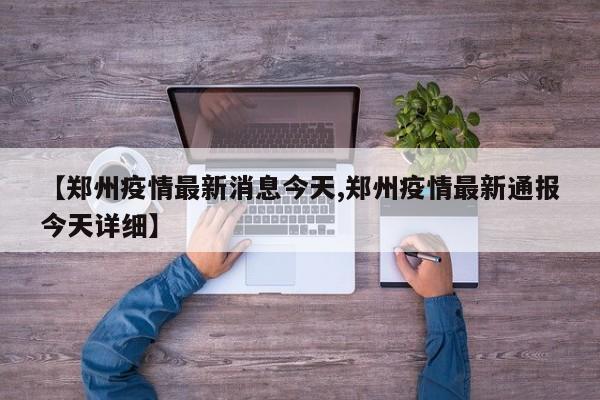 【郑州疫情最新消息今天,郑州疫情最新通报今天详细】