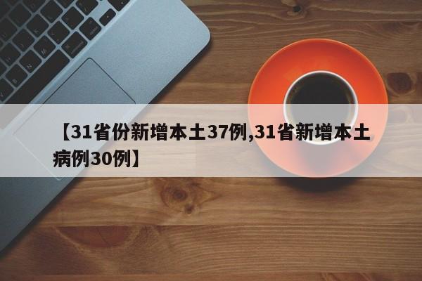 【31省份新增本土37例,31省新增本土病例30例】
