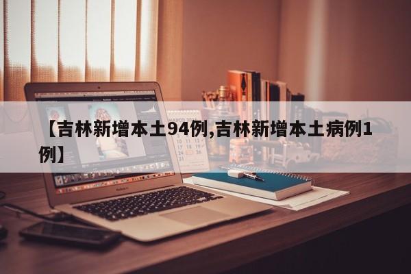 【吉林新增本土94例,吉林新增本土病例1例】