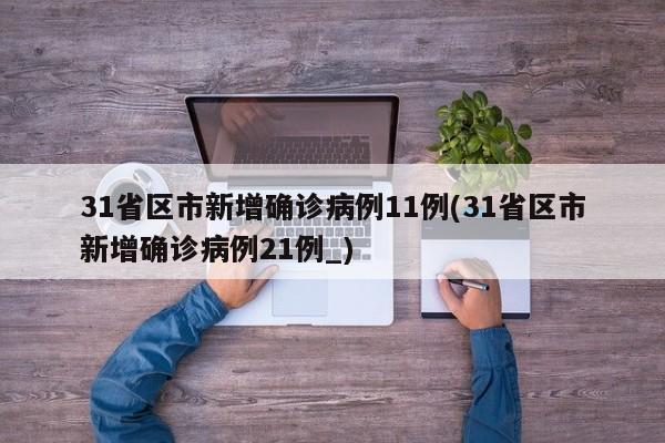 31省区市新增确诊病例11例(31省区市新增确诊病例21例_)