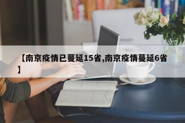 【南京疫情已蔓延15省,南京疫情蔓延6省】
