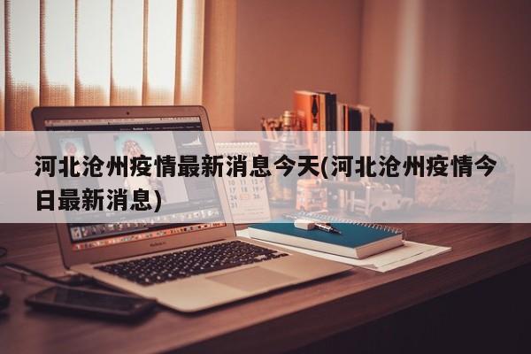 河北沧州疫情最新消息今天(河北沧州疫情今日最新消息)