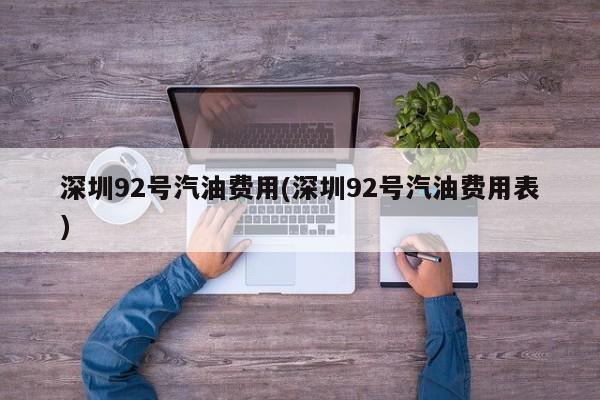 深圳92号汽油费用(深圳92号汽油费用表)