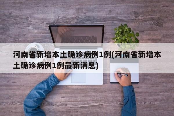 河南省新增本土确诊病例1例(河南省新增本土确诊病例1例最新消息)