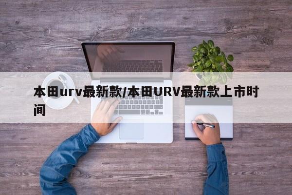 本田urv最新款/本田URV最新款上市时间