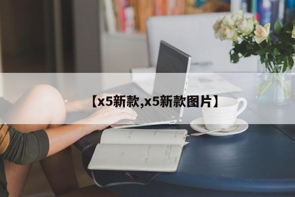 【x5新款,x5新款图片】