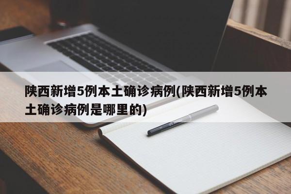 陕西新增5例本土确诊病例(陕西新增5例本土确诊病例是哪里的)