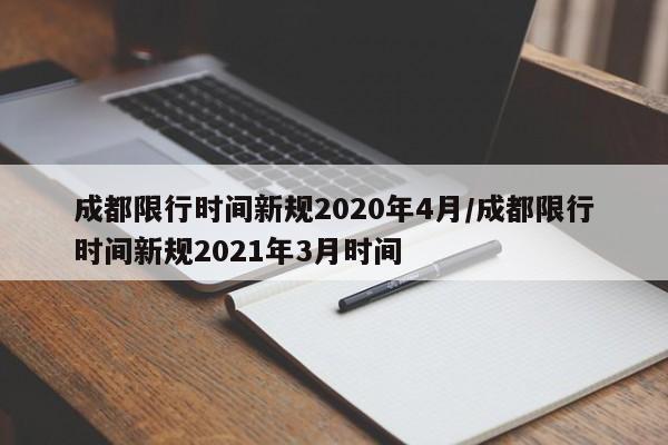 成都限行时间新规2020年4月/成都限行时间新规2021年3月时间