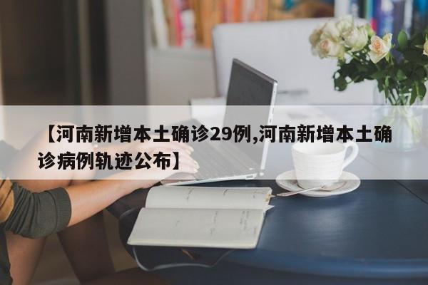 【河南新增本土确诊29例,河南新增本土确诊病例轨迹公布】