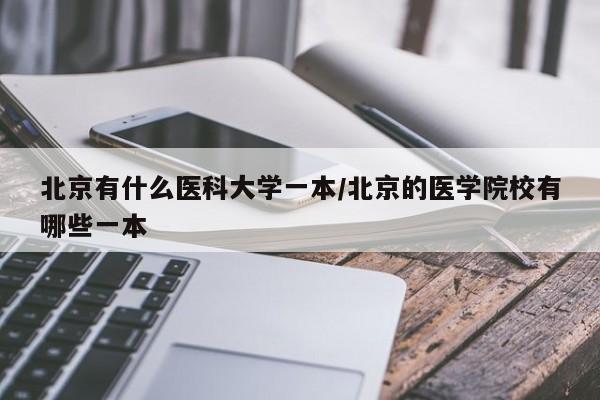 北京有什么医科大学一本/北京的医学院校有哪些一本