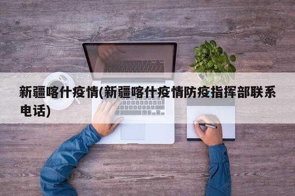 新疆喀什疫情(新疆喀什疫情防疫指挥部联系电话)