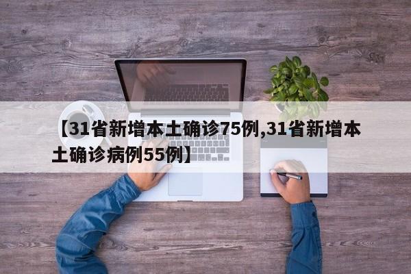 【31省新增本土确诊75例,31省新增本土确诊病例55例】