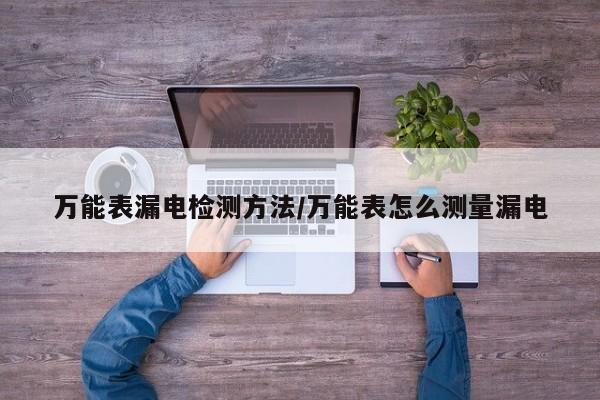 万能表漏电检测方法/万能表怎么测量漏电