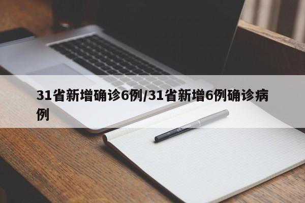 31省新增确诊6例/31省新增6例确诊病例