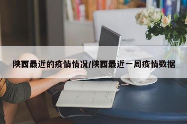 陕西最近的疫情情况/陕西最近一周疫情数据