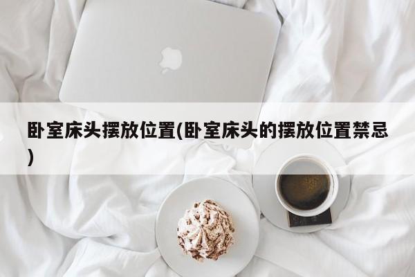 卧室床头摆放位置(卧室床头的摆放位置禁忌)