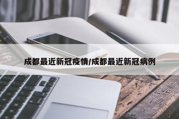 成都最近新冠疫情/成都最近新冠病例