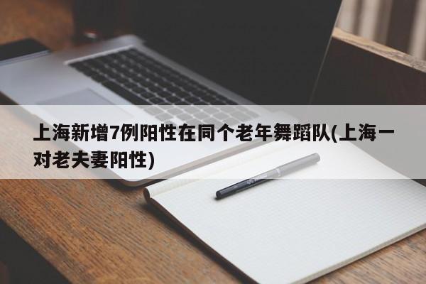 上海新增7例阳性在同个老年舞蹈队(上海一对老夫妻阳性)