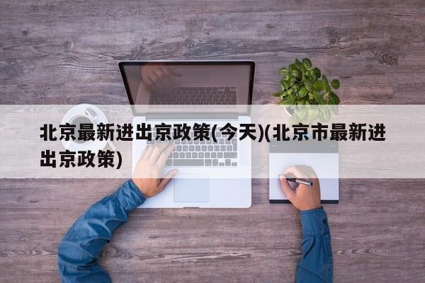 北京最新进出京政策(今天)(北京市最新进出京政策)