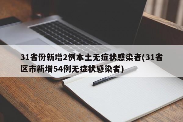 31省份新增2例本土无症状感染者(31省区市新增54例无症状感染者)