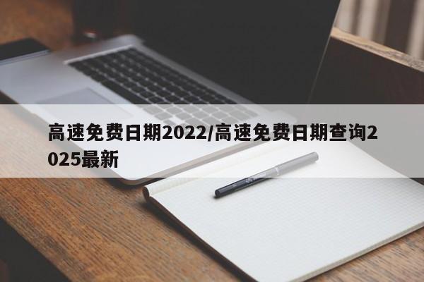 高速免费日期2022/高速免费日期查询2025最新