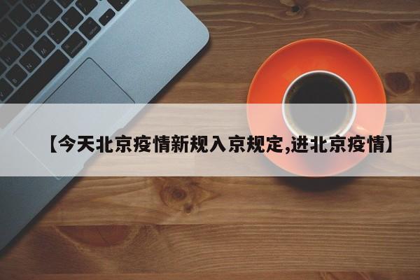 【今天北京疫情新规入京规定,进北京疫情】