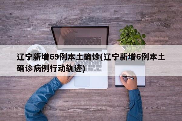 辽宁新增69例本土确诊(辽宁新增6例本土确诊病例行动轨迹)